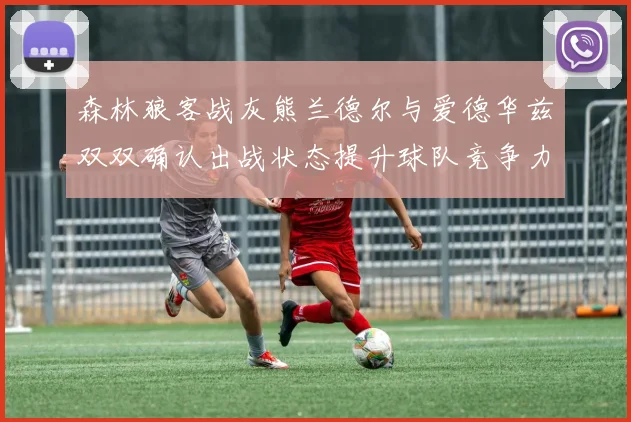 森林狼客战灰熊兰德尔与爱德华兹双双确认出战状态提升球队竞争力