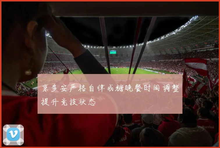 京多安严格自律戒糖晚餐时间调整提升竞技状态