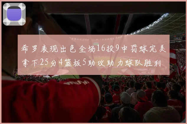 希罗表现出色全场16投9中罚球完美拿下25分4篮板5助攻助力球队胜利