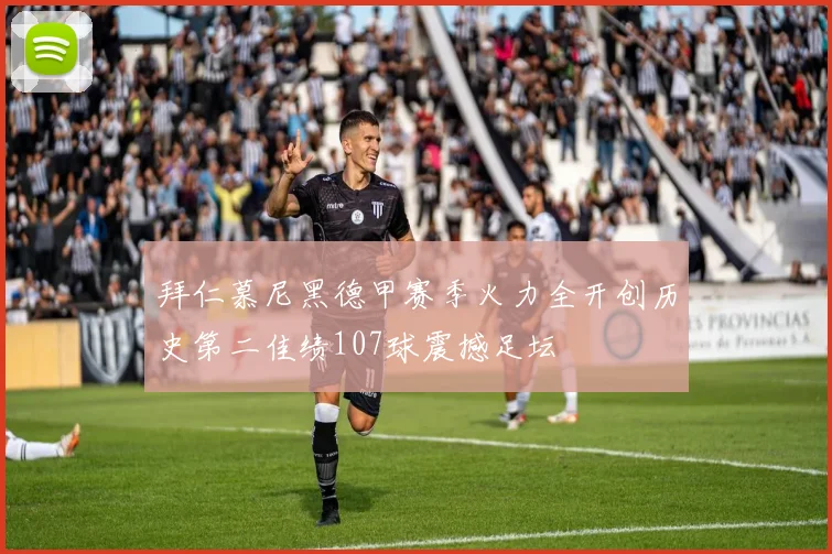 拜仁慕尼黑德甲赛季火力全开创历史第二佳绩107球震撼足坛