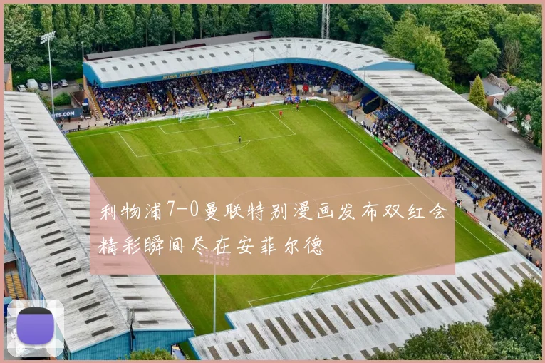 利物浦7-0曼联特别漫画发布双红会精彩瞬间尽在安菲尔德