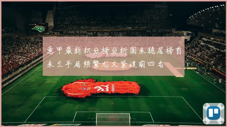 意甲最新积分榜分析国米稳居榜首米兰平局频繁尤文紧追前四名