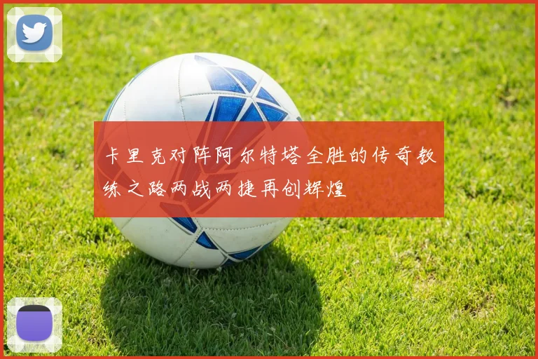 卡里克对阵阿尔特塔全胜的传奇教练之路两战两捷再创辉煌