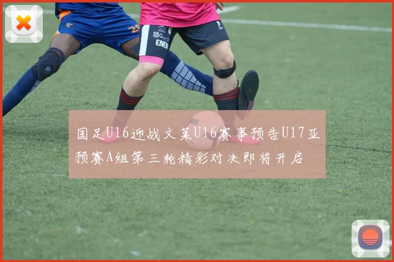 国足U16迎战文莱U16赛事预告U17亚预赛A组第三轮精彩对决即将开启