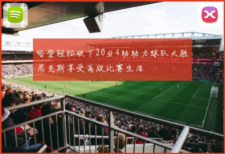 哈登轻松砍下20分4助助力球队大胜尼克斯享受高效比赛生活
