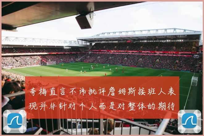 夸梅直言不讳批评詹姆斯接班人表现并非针对个人而是对整体的期待