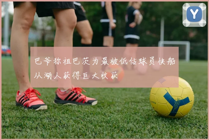 巴爷称祖巴茨为最被低估球员快船从湖人获得巨大收获